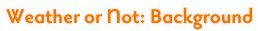 Weather or Not: Background