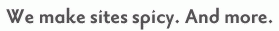 We make sites spicy. And more.