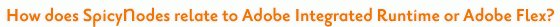 How does SpicyNodes relate to Adobe Integrated Runtime or Adobe Flex?