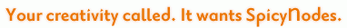 Your creativity called. It wants SpicyNodes.