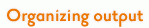 Organizing output