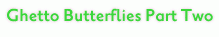 Ghetto Butterflies Part Two