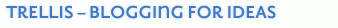 TRELLIS &ndash; BLOGGING FOR IDEAS