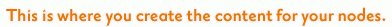 This is where you create the content for your nodes.