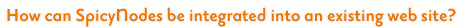 How can SpicyNodes be integrated into an existing web site?