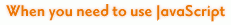 When you need to use JavaScript